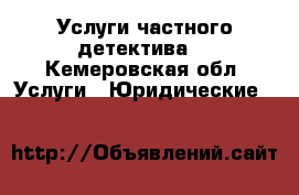 Услуги частного детектива. - Кемеровская обл. Услуги » Юридические   